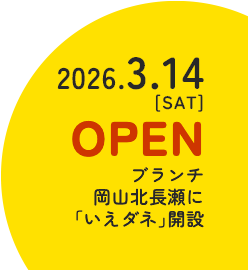 2026.3.14[SAT]OPEN ブランチ岡山北長瀬に「いえダネ」開設